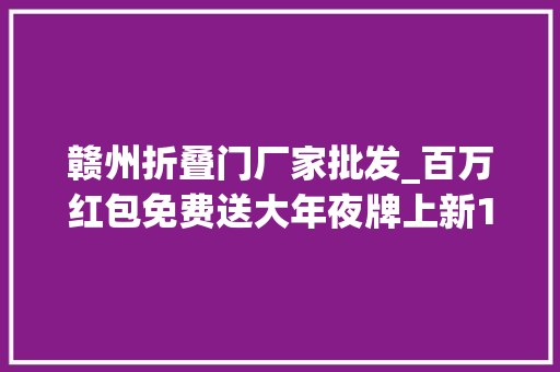 赣州折叠门厂家批发_百万红包免费送大年夜牌上新1折起名品低至百元奥莱要你好看
