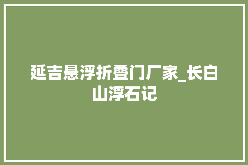 延吉悬浮折叠门厂家_长白山浮石记