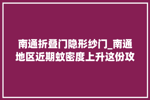 南通折叠门隐形纱门_南通地区近期蚊密度上升这份攻略赶紧收好