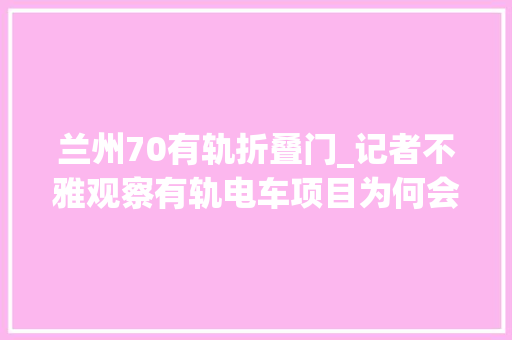 兰州70有轨折叠门_记者不雅观察有轨电车项目为何会冰火两重天