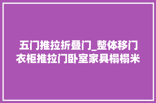 五门推拉折叠门_整体移门衣柜推拉门卧室家具榻榻米衣帽间定制全屋定制