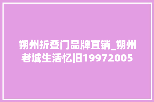 朔州折叠门品牌直销_朔州老城生活忆旧19972005