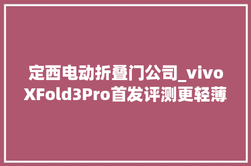 定西电动折叠门公司_vivoXFold3Pro首发评测更轻薄也更强大