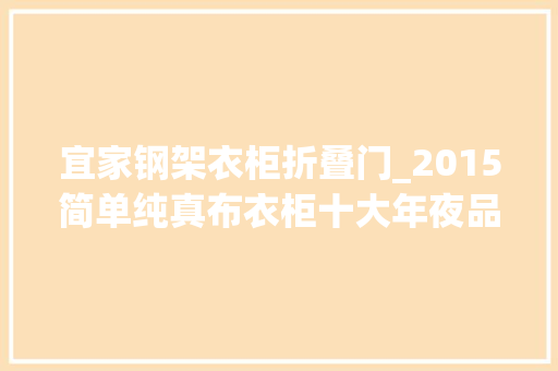 宜家钢架衣柜折叠门_2015简单纯真布衣柜十大年夜品牌排名简单纯真布衣柜价格