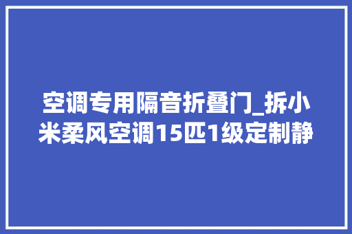 空调专用隔音折叠门_拆小米柔风空调15匹1级定制静音压缩机内机轻柔风感