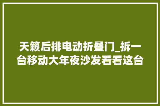 天籁后排电动折叠门_拆一台移动大年夜沙发看看这台天籁除了舒服还有啥