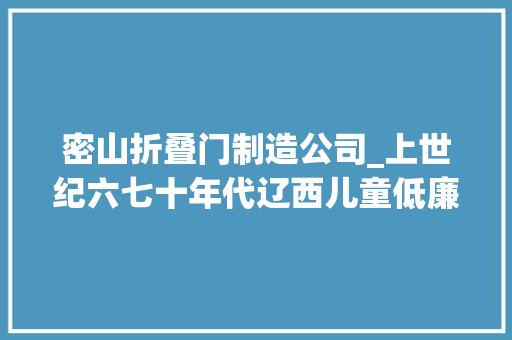 密山折叠门制造公司_上世纪六七十年代辽西儿童低廉甜头的玩具和游戏
