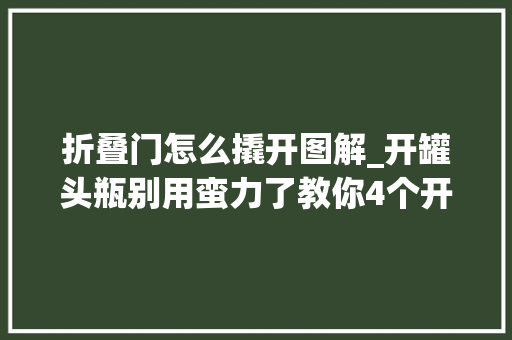 折叠门怎么撬开图解_开罐头瓶别用蛮力了教你4个开瓶小技巧轻轻一扭就能打开