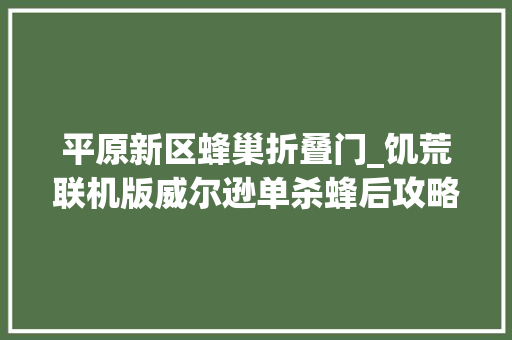 平原新区蜂巢折叠门_饥荒联机版威尔逊单杀蜂后攻略蜂后BOSS怎么打