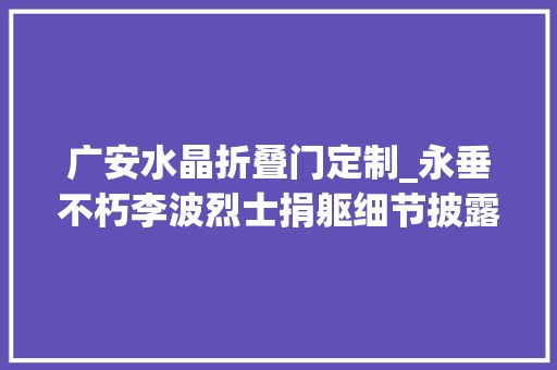广安水晶折叠门定制_永垂不朽李波烈士捐躯细节披露为营救战友放弃了生的欲望