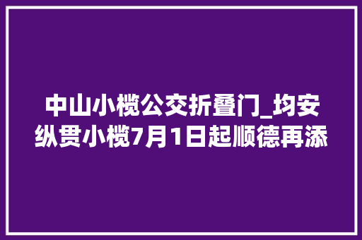 中山小榄公交折叠门_均安纵贯小榄7月1日起顺德再添一条对接中山公交线路