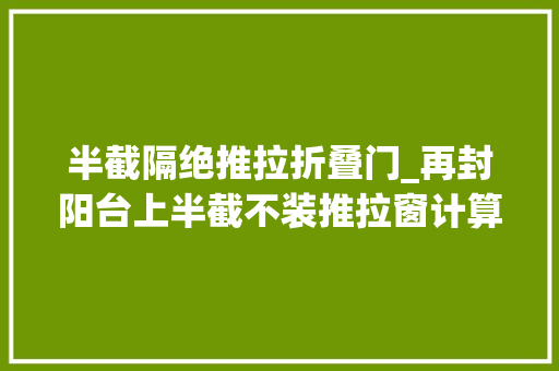 半截隔绝推拉折叠门_再封阳台上半截不装推拉窗计算用折叠窗开扇面历年夜通风好