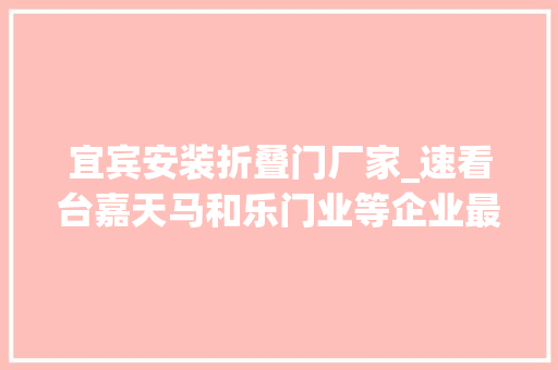 宜宾安装折叠门厂家_速看台嘉天马和乐门业等企业最新招聘