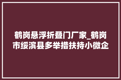 鹤岗悬浮折叠门厂家_鹤岗市绥滨县多举措扶持小微企业