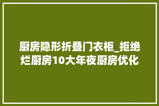 厨房隐形折叠门衣柜_拒绝烂厨房10大年夜厨房优化嵌入式冰箱隐形壁柜装完人人赞