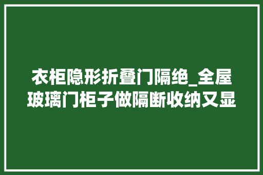 衣柜隐形折叠门隔绝_全屋玻璃门柜子做隔断收纳又显大年夜家里通透得一点不像小户型