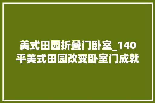 美式田园折叠门卧室_140平美式田园改变卧室门成就玄关