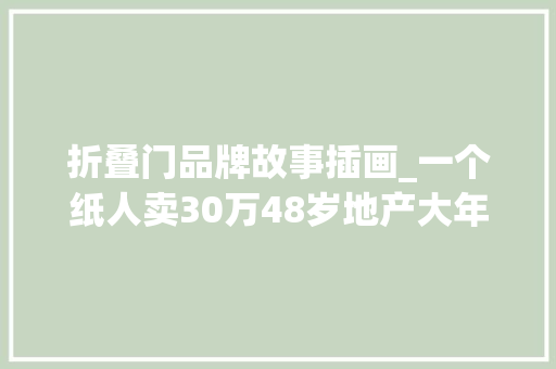 折叠门品牌故事插画_一个纸人卖30万48岁地产大年夜佬惨遭破产靠折纸救活全家网友这双手真值钱