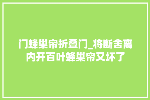 门蜂巢帘折叠门_将断舍离内开百叶蜂巢帘又坏了