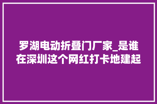 罗湖电动折叠门厂家_是谁在深圳这个网红打卡地建起了枫桥林
