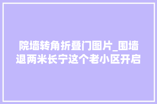 院墙转角折叠门图片_围墙退两米长宁这个老小区开启了逆袭之路
