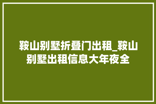 鞍山别墅折叠门出租_鞍山别墅出租信息大年夜全
