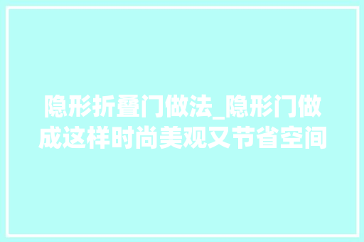 隐形折叠门做法_隐形门做成这样时尚美观又节省空间就是怕找不到门