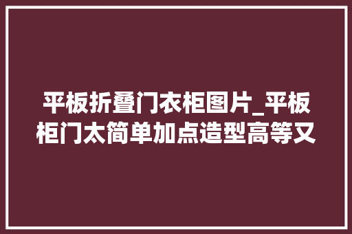 平板折叠门衣柜图片_平板柜门太简单加点造型高等又好看