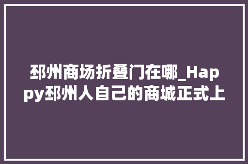 邳州商场折叠门在哪_Happy邳州人自己的商城正式上线啦更多惊喜在这里