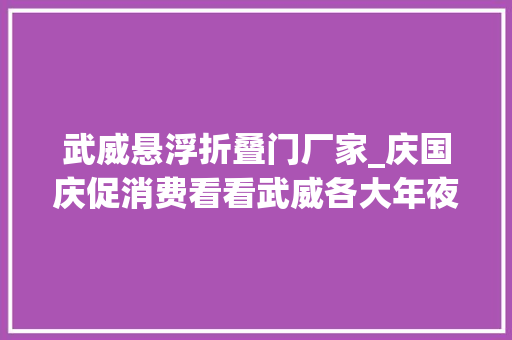 武威悬浮折叠门厂家_庆国庆促消费看看武威各大年夜商家都在做什么