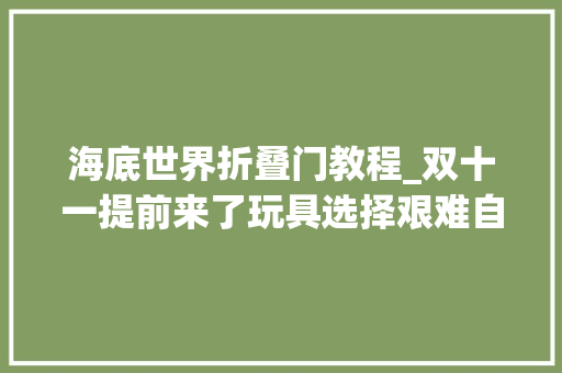 海底世界折叠门教程_双十一提前来了玩具选择艰难自己做立体海底世界亲子情绪爆棚