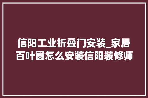 信阳工业折叠门安装_家居百叶窗怎么安装信阳装修师傅分享安装留心事项