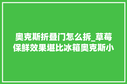 奥克斯折叠门怎么拆_草莓保鲜效果堪比冰箱奥克斯小型消毒机实战型评测