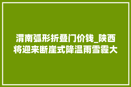 渭南弧形折叠门价钱_陕西将迎来断崖式降温雨雪霾大年夜家外出留心戒备 推拉门