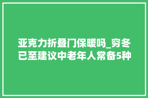 亚克力折叠门保暖吗_穷冬已至建议中老年人常备5种保暖神器舒适度过冬天