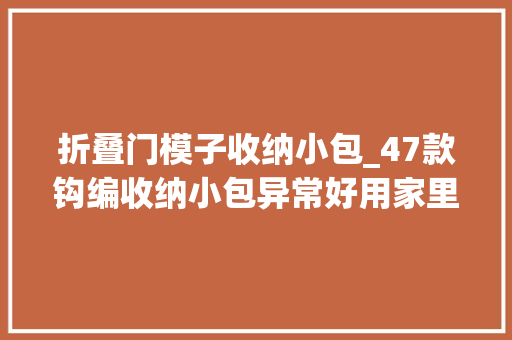 折叠门模子收纳小包_47款钩编收纳小包异常好用家里剩下的零线可以用上了收藏