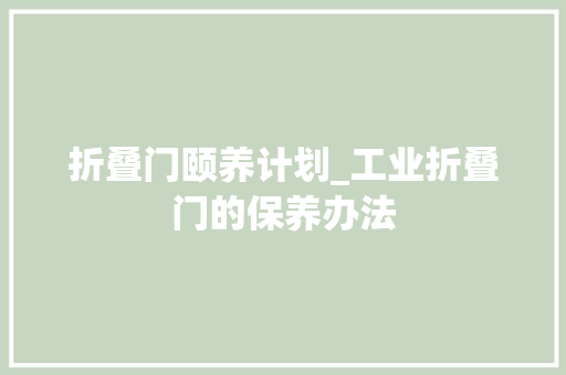 折叠门颐养计划_工业折叠门的保养办法