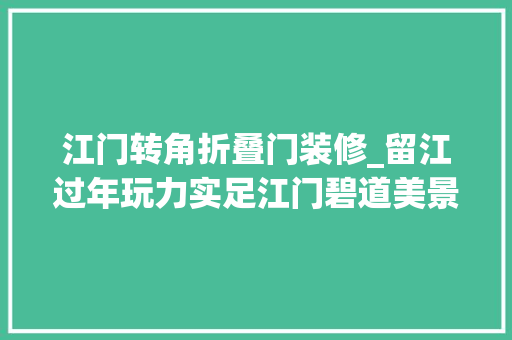 江门转角折叠门装修_留江过年玩力实足江门碧道美景打卡正当时