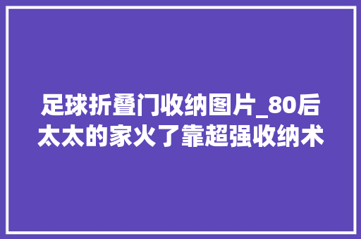 足球折叠门收纳图片_80后太太的家火了靠超强收纳术把家支配得有条不紊获万人收藏