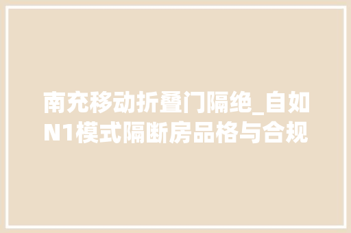 南充移动折叠门隔绝_自如N1模式隔断房品格与合规并重的租住新选择