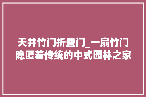 天井竹门折叠门_一扇竹门隐匿着传统的中式园林之家