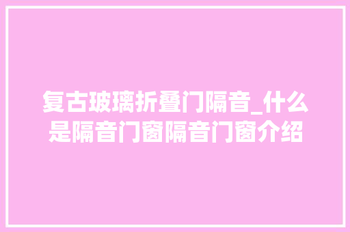 复古玻璃折叠门隔音_什么是隔音门窗隔音门窗介绍