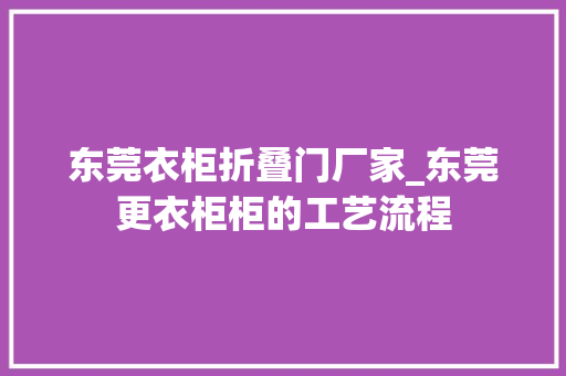 东莞衣柜折叠门厂家_东莞更衣柜柜的工艺流程