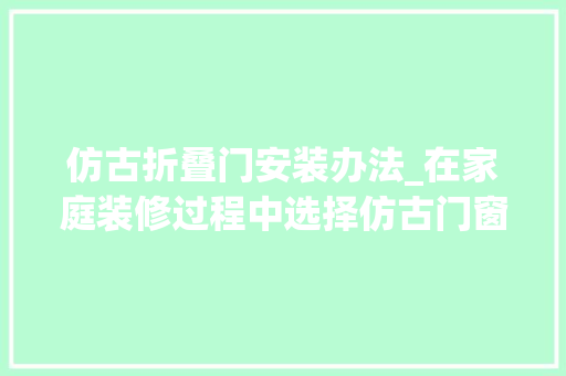 仿古折叠门安装办法_在家庭装修过程中选择仿古门窗的装肄业主应该知道的仿古门窗安装留心事项介绍