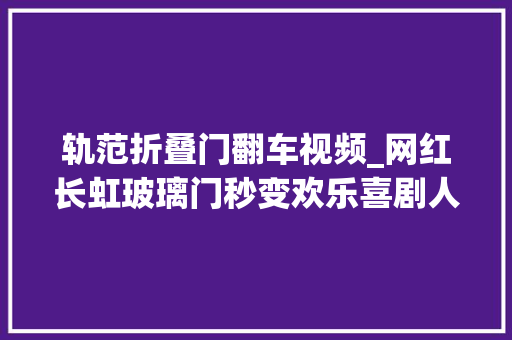 轨范折叠门翻车视频_网红长虹玻璃门秒变欢乐喜剧人翻车实录
