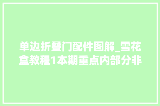 单边折叠门配件图解_雪花盒教程1本期重点内部分非分特别框架无缝小蛮腰