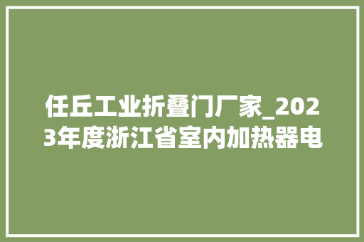 任丘工业折叠门厂家_2023年度浙江省室内加热器电热暖手器毛针织品等27种流利领域产品质量监督抽查情况的通知布告