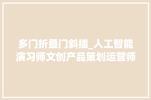 多门折叠门斜插_人工智能演习师文创产品策划运营师这些人才为何成喷鼻香饽饽