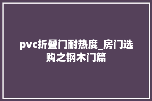 pvc折叠门耐热度_房门选购之钢木门篇