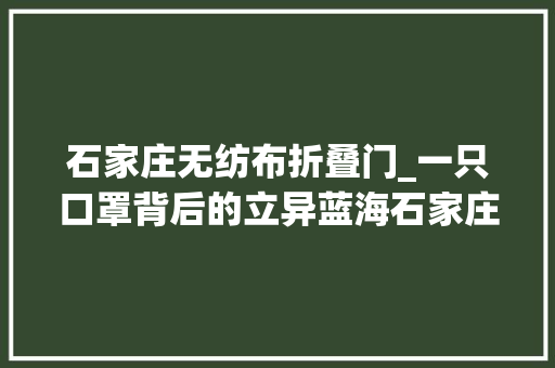 石家庄无纺布折叠门_一只口罩背后的立异蓝海石家庄市科技企业转产口罩抢占新风口